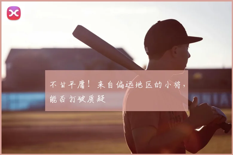 不甘平庸！来自偏远地区的小将，能否打破质疑