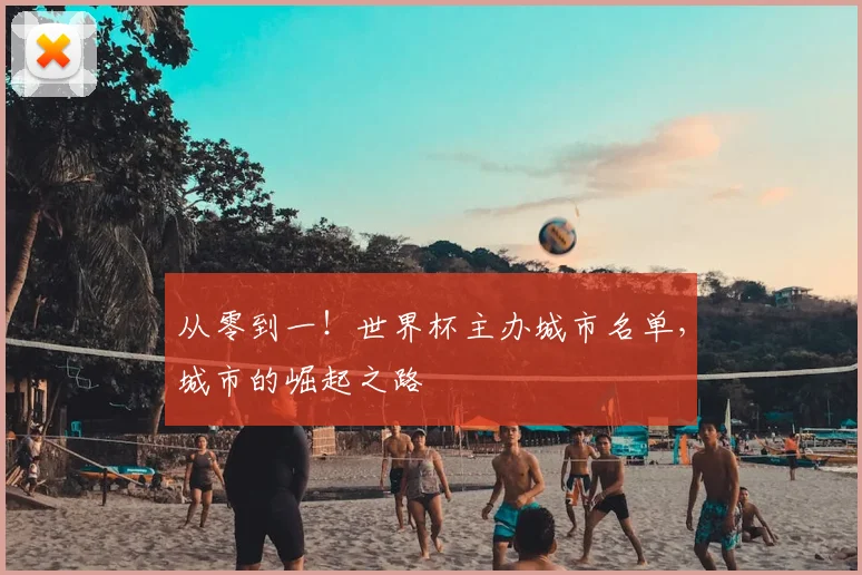 从零到一！世界杯主办城市名单，城市的崛起之路
