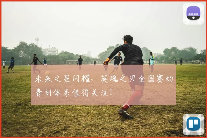 未来之星闪耀，英魂之刃全国赛的青训体系值得关注！