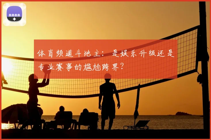 体育频道斗地主：是娱乐升级还是专业赛事的尴尬跨界？