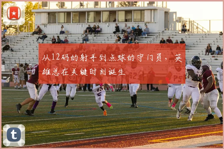 从12码的射手到点球的守门员，英雄总在关键时刻诞生
