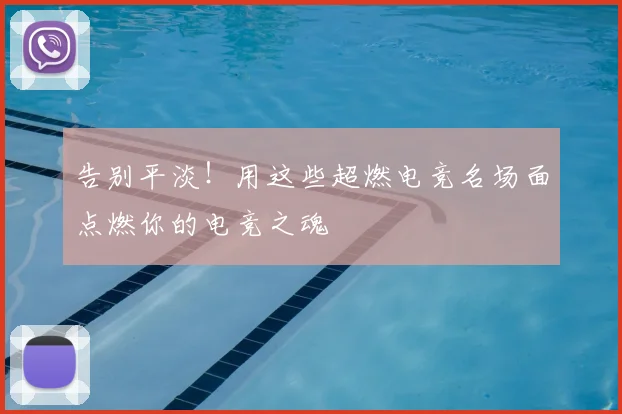告别平淡！用这些超燃电竞名场面点燃你的电竞之魂