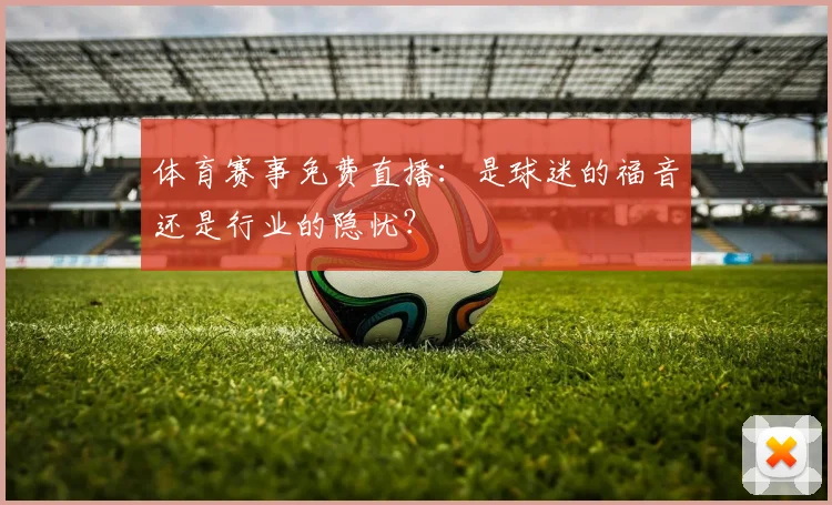 体育赛事免费直播：是球迷的福音还是行业的隐忧？