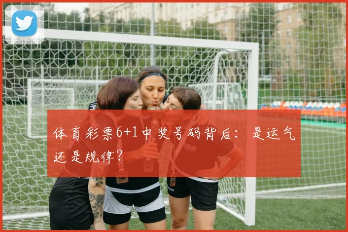 体育彩票6+1中奖号码背后：是运气还是规律？