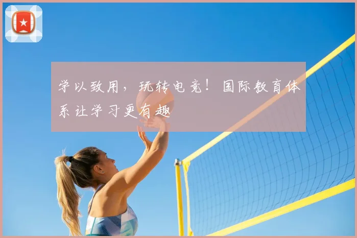 学以致用，玩转电竞！国际教育体系让学习更有趣