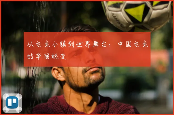 从电竞小镇到世界舞台，中国电竞的华丽蜕变