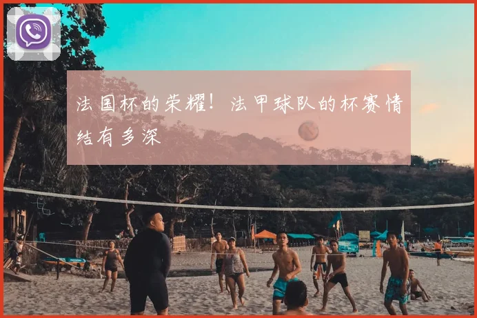 法国杯的荣耀！法甲球队的杯赛情结有多深