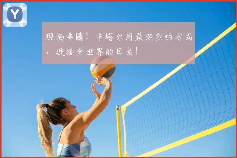 现场沸腾！卡塔尔用最热烈的方式，迎接全世界的目光！