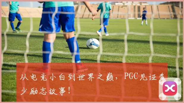 从电竞小白到世界之巅，PGC见证多少励志故事！