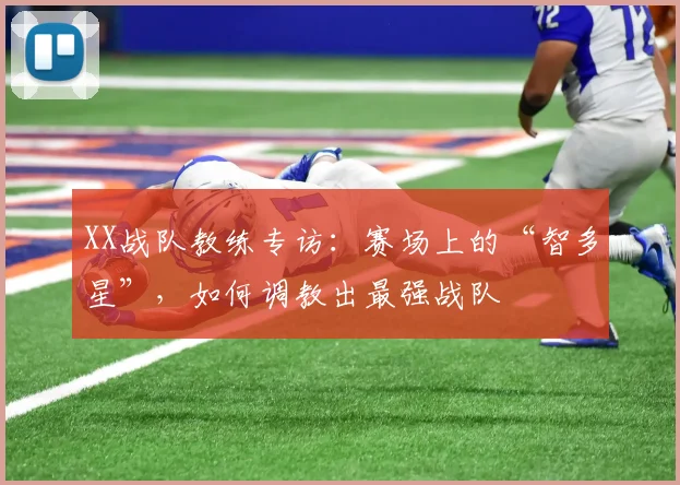 XX战队教练专访：赛场上的“智多星”，如何调教出最强战队
