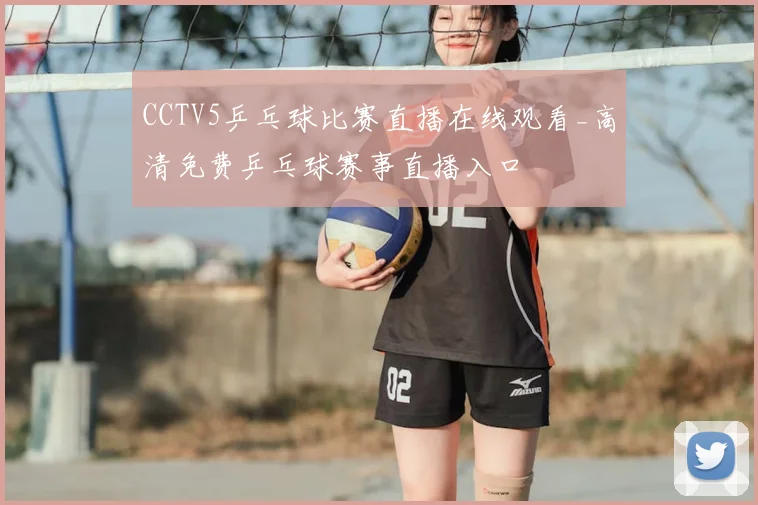 CCTV5乒乓球比赛直播在线观看_高清免费乒乓球赛事直播入口