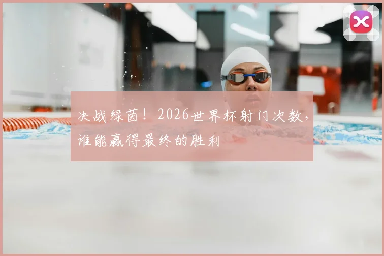 决战绿茵！2026世界杯射门次数，谁能赢得最终的胜利
