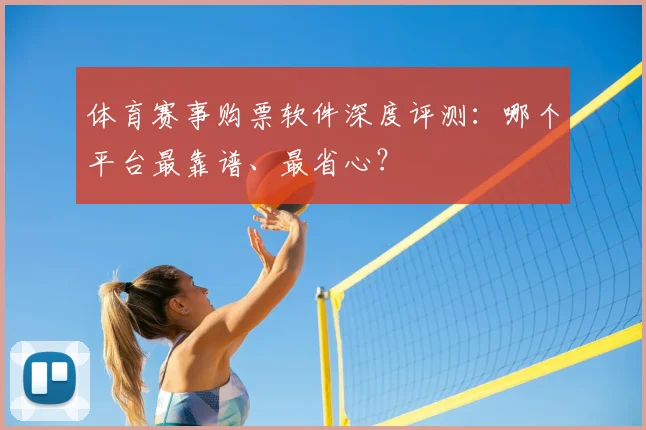 体育赛事购票软件深度评测：哪个平台最靠谱、最省心？
