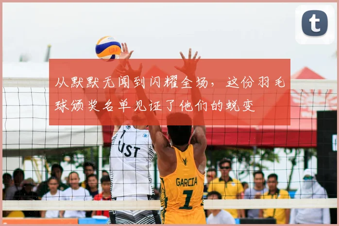 从默默无闻到闪耀全场，这份羽毛球颁奖名单见证了他们的蜕变