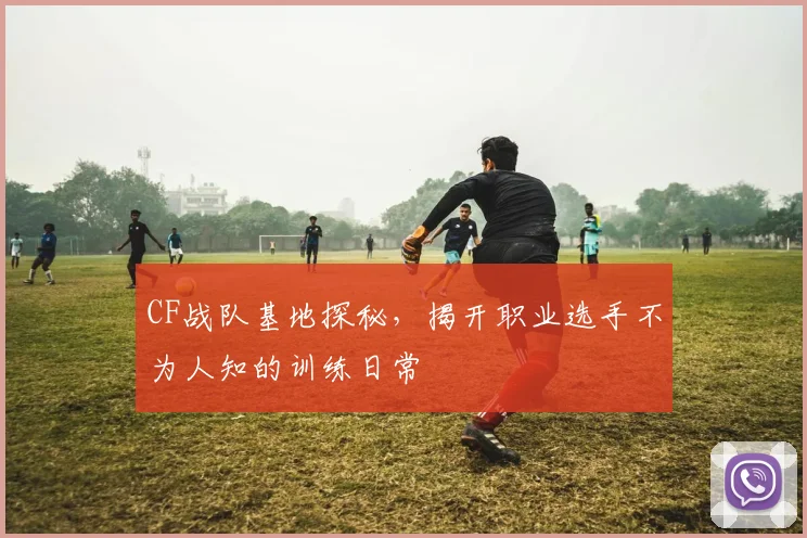 CF战队基地探秘，揭开职业选手不为人知的训练日常