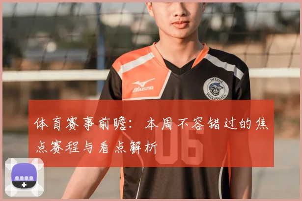 体育赛事前瞻：本周不容错过的焦点赛程与看点解析
