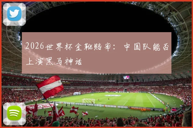2026世界杯金靴赔率：中国队能否上演黑马神话