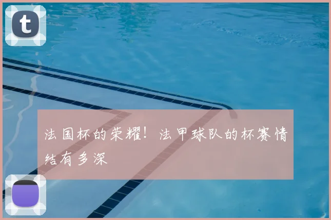 法国杯的荣耀！法甲球队的杯赛情结有多深