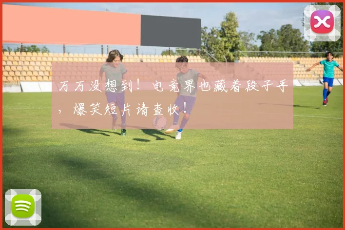 万万没想到！电竞界也藏着段子手，爆笑短片请查收！