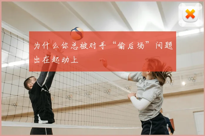 为什么你总被对手“偷后场”问题出在起动上