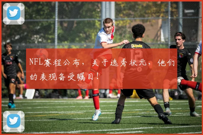 NFL赛程公布，关于选秀状元，他们的表现备受瞩目！