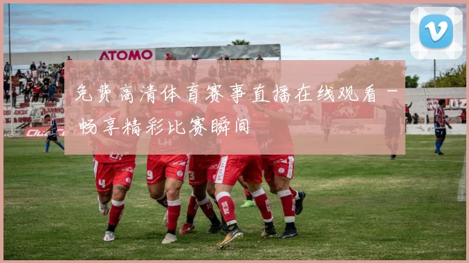 免费高清体育赛事直播在线观看 - 畅享精彩比赛瞬间
