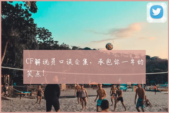 CF解说员口误合集，承包你一年的笑点！