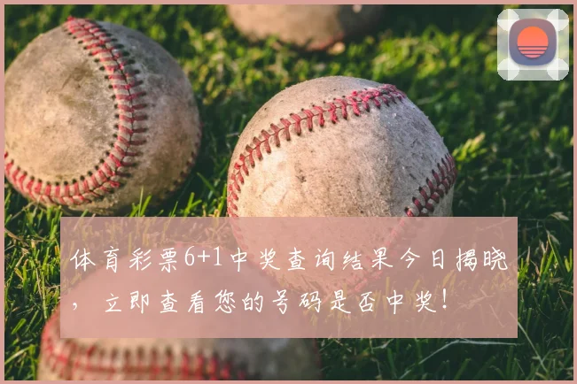 体育彩票6+1中奖查询结果今日揭晓，立即查看您的号码是否中奖！