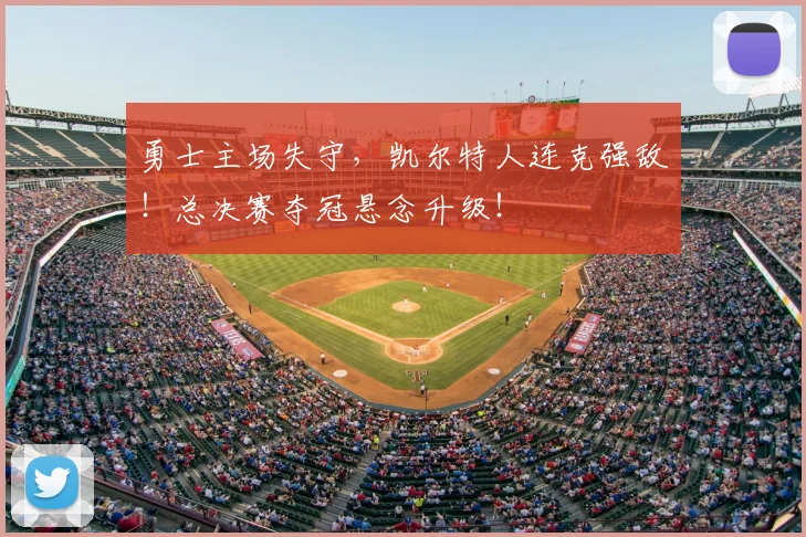 勇士主场失守，凯尔特人连克强敌！总决赛夺冠悬念升级！
